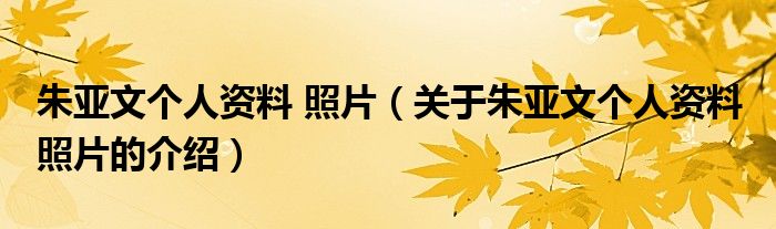 朱亚文个人资料 照片（关于朱亚文个人资料 照片的介绍）