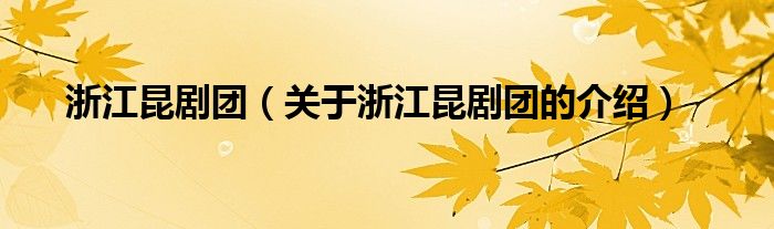浙江昆剧团（关于浙江昆剧团的介绍）