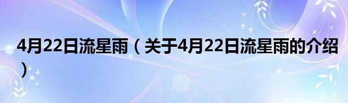 4月22日流星雨（关于4月22日流星雨的介绍）