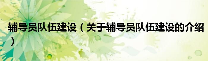 辅导员队伍建设（关于辅导员队伍建设的介绍）
