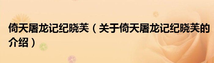 倚天屠龙记纪晓芙（关于倚天屠龙记纪晓芙的介绍）