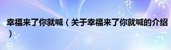 幸福来了你就喊（关于幸福来了你就喊的介绍）