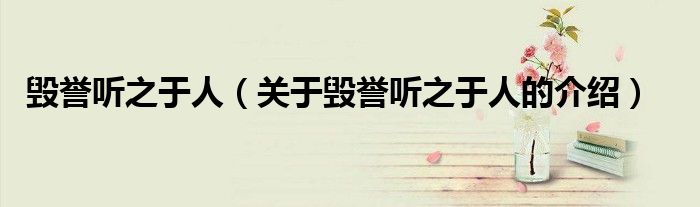 毁誉听之于人（关于毁誉听之于人的介绍）