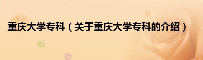 重庆大学专科（关于重庆大学专科的介绍）