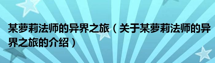 某萝莉法师的异界之旅（关于某萝莉法师的异界之旅的介绍）