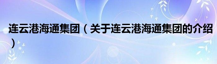 连云港海通集团（关于连云港海通集团的介绍）