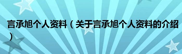 言承旭个人资料（关于言承旭个人资料的介绍）