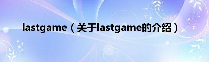 lastgame（关于lastgame的介绍）