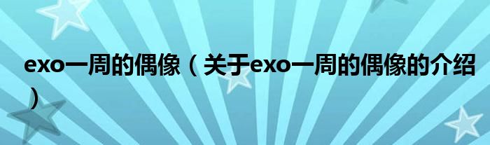exo一周的偶像（关于exo一周的偶像的介绍）