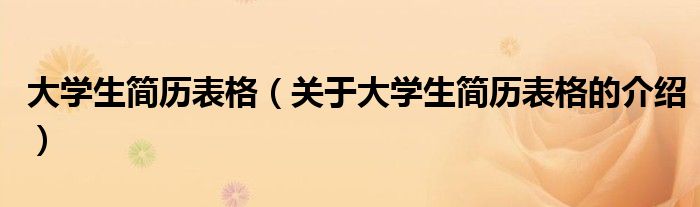 大学生简历表格（关于大学生简历表格的介绍）