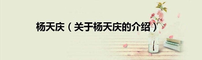 杨天庆（关于杨天庆的介绍）