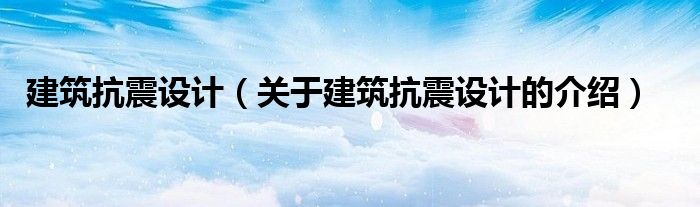 建筑抗震设计（关于建筑抗震设计的介绍）