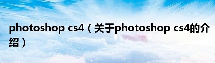 photoshop cs4（关于photoshop cs4的介绍）