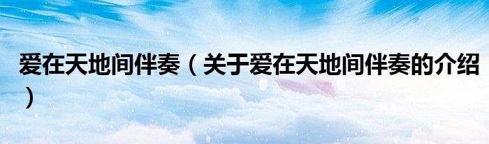 爱在天地间伴奏（关于爱在天地间伴奏的介绍）