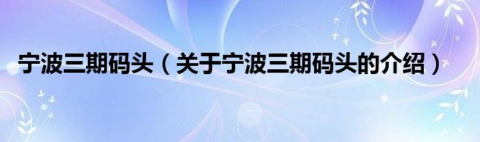 宁波三期码头（关于宁波三期码头的介绍）