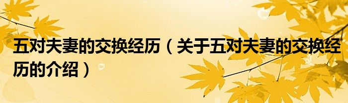 五对夫妻的交换经历（关于五对夫妻的交换经历的介绍）