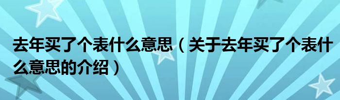 去年买了个表什么意思（关于去年买了个表什么意思的介绍）