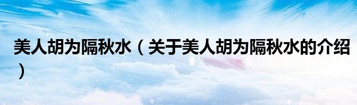 美人胡为隔秋水（关于美人胡为隔秋水的介绍）