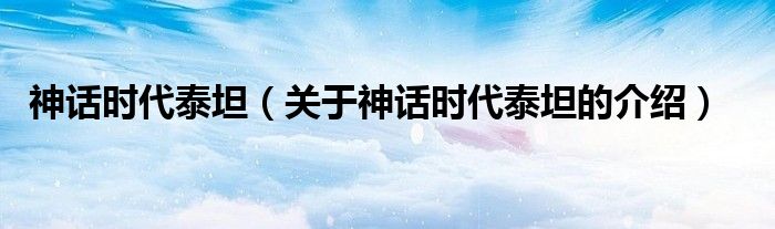 神话时代泰坦（关于神话时代泰坦的介绍）