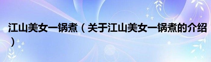 江山美女一锅煮（关于江山美女一锅煮的介绍）