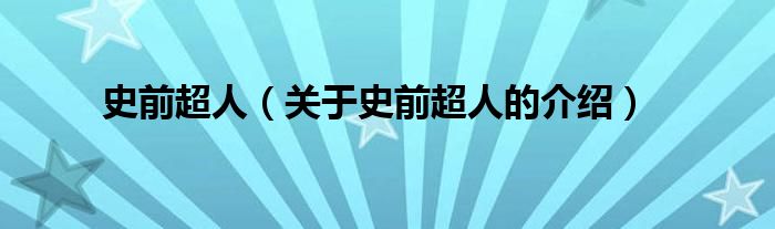 史前超人（关于史前超人的介绍）
