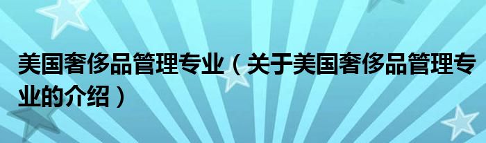 美国奢侈品管理专业（关于美国奢侈品管理专业的介绍）