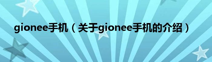 gionee手机（关于gionee手机的介绍）