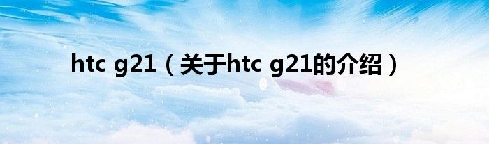 htc g21（关于htc g21的介绍）