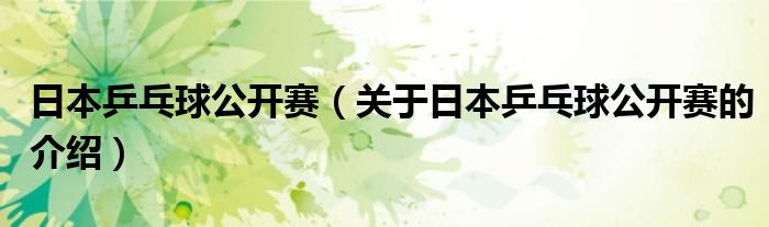 日本乒乓球公开赛（关于日本乒乓球公开赛的介绍）
