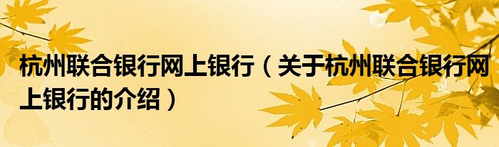 杭州联合银行网上银行（关于杭州联合银行网上银行的介绍）