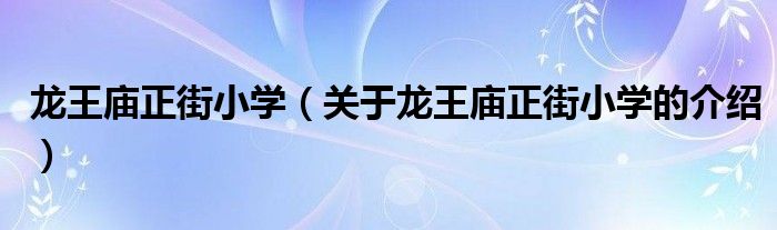 龙王庙正街小学（关于龙王庙正街小学的介绍）