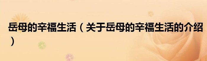 岳母的辛福生活（关于岳母的辛福生活的介绍）