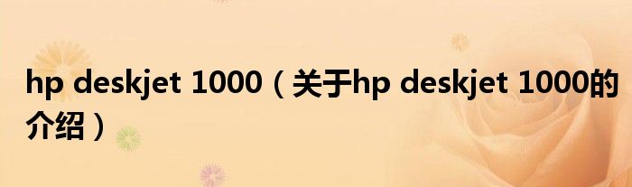 hp deskjet 1000（关于hp deskjet 1000的介绍）