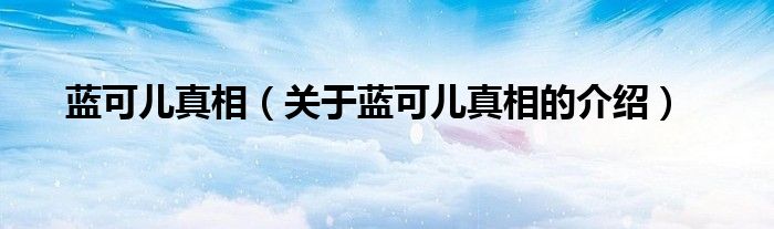 蓝可儿真相（关于蓝可儿真相的介绍）