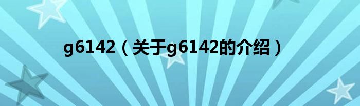 g6142（关于g6142的介绍）