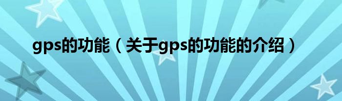 gps的功能（关于gps的功能的介绍）