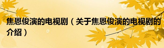 焦恩俊演的电视剧（关于焦恩俊演的电视剧的介绍）