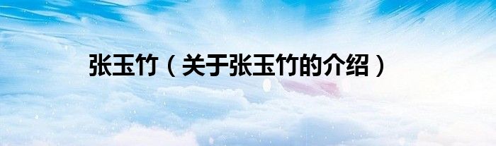 张玉竹（关于张玉竹的介绍）