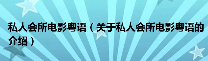 私人会所电影粤语（关于私人会所电影粤语的介绍）