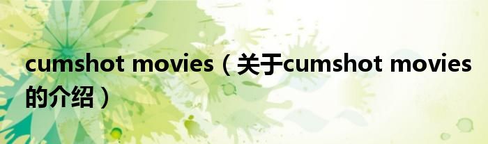 cumshot movies（关于cumshot movies的介绍）