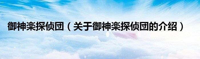 御神楽探侦団（关于御神楽探侦団的介绍）