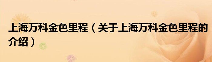 上海万科金色里程（关于上海万科金色里程的介绍）