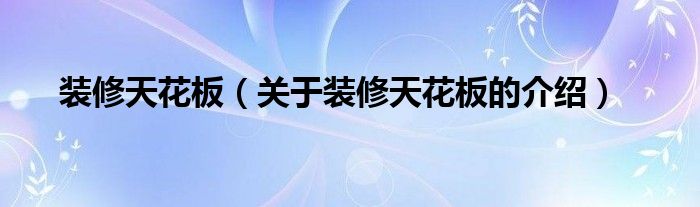 装修天花板（关于装修天花板的介绍）