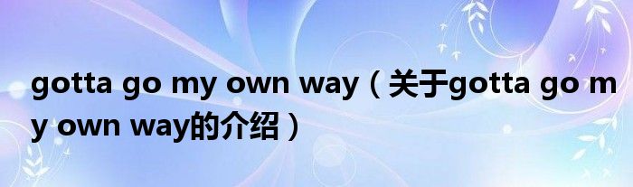 gotta go my own way（关于gotta go my own way的介绍）