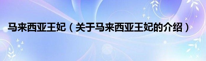 马来西亚王妃（关于马来西亚王妃的介绍）
