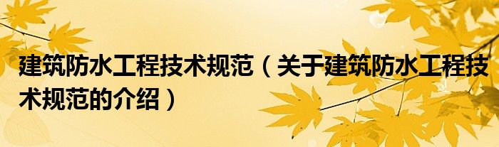 建筑防水工程技术规范（关于建筑防水工程技术规范的介绍）