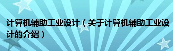 计算机辅助工业设计（关于计算机辅助工业设计的介绍）
