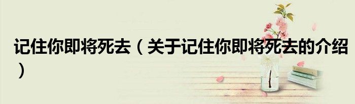 记住你即将死去（关于记住你即将死去的介绍）