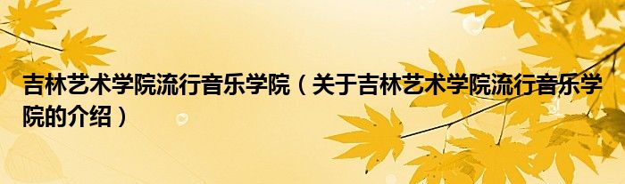 吉林艺术学院流行音乐学院（关于吉林艺术学院流行音乐学院的介绍）
