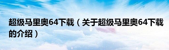 超级马里奥64下载（关于超级马里奥64下载的介绍）
